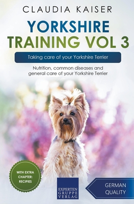 Yorkshire Training Vol 3 - Taking care of your Yorkshire Terrier: Nutrition, common diseases and general care of your Yorkshire Terrier - Kaiser, Claudia