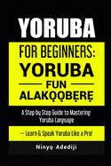 Yoruba for Beginners: YORUBA FUN ALAKO#O#BE#RE# A Step by Step Guide to Mastering Yoruba Language - Learn & Speak Yoruba Like a Pro!