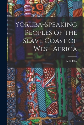 Yoruba-Speaking Peoples of the Slave Coast of West Africa - Ellis, A B