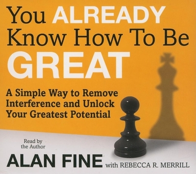 You Already Know How to Be Great: A Simple Way to Remove Interference and Unlock Your Greatest Potential - Fine, Alan, and Fine, Alan (Narrator), and Merril, Rebecca R