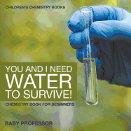 You and I Need Water to Survive! Chemistry Book for Beginners Children's Chemistry Books