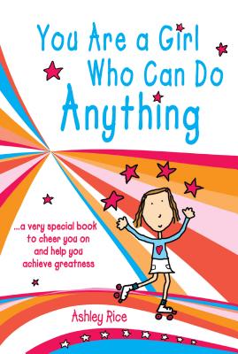 You Are a Girl Who Can Do Anything: A Very Special Book to Cheer You on and Help You Achieve Greatness - Rice, Ashley