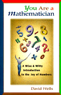 You Are a Mathematician: A Wise and Witty Introduction to the Joy of Numbers - Wells, David, Dr.