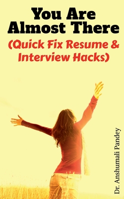 You Are Almost There: (Quick Fix Resume and Interview Hacks) - Pandey, Anshumali, Dr.