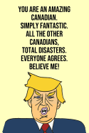 You Are An Amazing Canadian Simply Fantastic All the Other Canadians Total Disasters Everyone Agree Believe Me: Donald Trump 110-Page Blank Journal Canadian Gag Gift Idea Better Than A Card