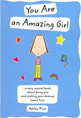 You Are an Amazing Girl: A Very Special Book about Being You and Making Your Dreams Come True - Rice, Ashley