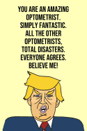 You Are An Amazing Optometrist Simply Fantastic All the Other Optometrists Total Disasters Everyone Agree Believe Me: Donald Trump 110-Page Blank Optometrist Gag Gift Idea Better Than A Card