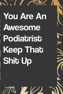 You Are An Awesome Podiatrist Keep That Shit Up: Funny Gratitude Journal 110 pages Handy 6"x9" Hilarious Quotes Covers Undated Notebook: notebook lined pages/lined pages/diary lined pages journal/notebook blank lined ruled