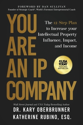 You Are an IP Company: The 12-Step Plan to Increase Your Intellectual Property Influence, Impact, and Income - Oberbrunner, Kary, and Rubino, Katherine, and Sullivan, Dan (Foreword by)