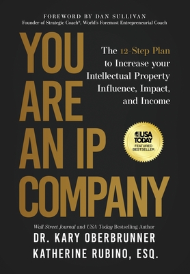 You Are an IP Company: The 12-Step Plan to Increase Your Intellectual Property Influence, Impact, and Income - Oberbrunner, Kary, and Rubino, Katherine, and Sullivan, Dan (Foreword by)