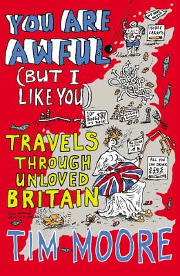You Are Awful (But I Like You): Travels Through Unloved Britain - Moore, Tim