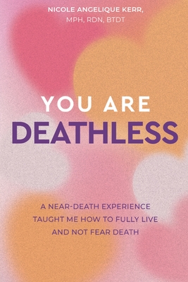 You Are Deathless: A Near-Death Experience Taught Me How to Fully Live and Not Fear Death - Kerr, Nicole Angelique