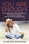 You Are Enough! Reclaiming Your Career and Your Life with Purpose, Passion, and Unapologetic Authenticity