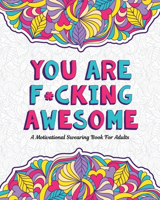 You Are F*cking Awesome: A Motivating and Inspiring Swearing Book for Adults - Swear Word Coloring Book For Stress Relief and Relaxation! Funny Gag Gift for Adults, Best Friend, Sister, Mom & Coworkers. Swearing will help! - Adults, Cursing, and Mom, Swearing