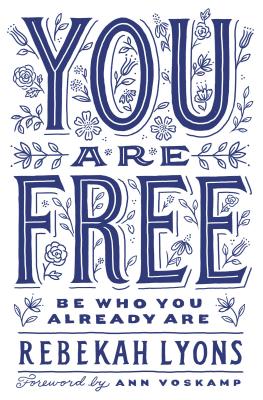 You Are Free: Be Who You Already Are - Lyons, Rebekah, and Voskamp, Ann (Foreword by)