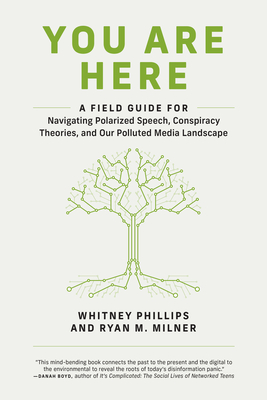 You Are Here: A Field Guide for Navigating Polarized Speech, Conspiracy Theories, and Our Polluted Media Landscape - Phillips, Whitney, and Milner, Ryan M