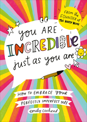 You Are Incredible Just As You Are: How to Embrace Your Perfectly Imperfect Self - Coxhead, Emily