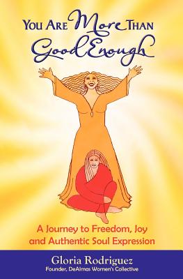 You Are More Than Good Enough: A Journey to Freedom, Joy and Authentic Soul Expression - Rodriguez, Gloria