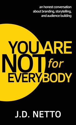 You Are Not for Everybody: An Honest Conversation About Branding, Storytelling, and Audience Building - Netto, J D