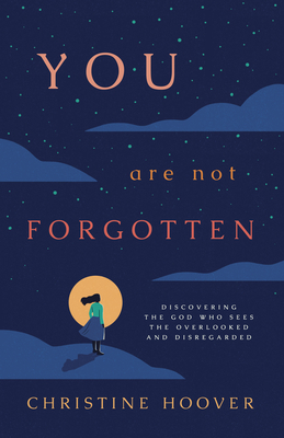 You Are Not Forgotten: Discovering the God Who Sees the Overlooked and Disregarded - Hoover, Christine