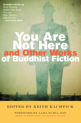 You Are Not Here and Other Works of Buddhist Fiction - Kachtick, Keith (Editor), and Surya Das, Lama (Foreword by)