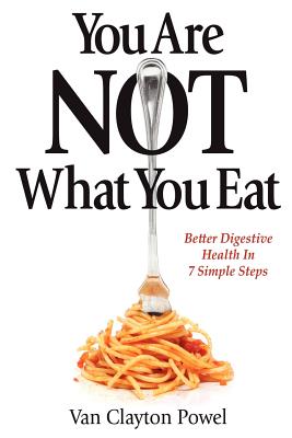 You Are NOT What You Eat: Better Digestive Health In 7 Simple Steps - Powel, Van Clayton