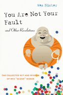 You Are Not Your Fault and Other Revelations: The Collected Wit and Wisdom of Wes Scoop Nisker