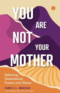 You Are Not Your Mother: Releasing Generational Trauma and Shame (Living Free from Narcissistic Mothers and Fathers)