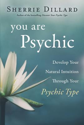 You Are Psychic: Develop Your Natural Intuition Through Your Psychic Type - Dillard, Sherrie