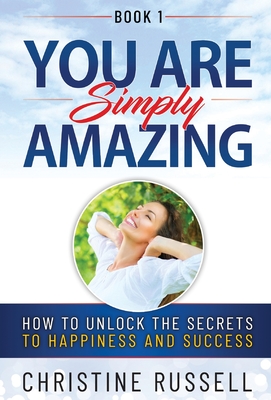 You Are Simply Amazing: How to Unlock the Secrets to Happiness and Success - Russell, Christine