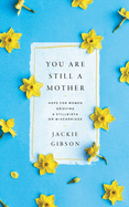 You Are Still a Mother: Hope for Women Grieving a Stillbirth or Miscarriage