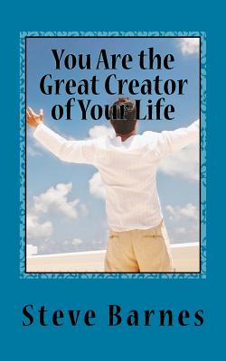 You Are the Great Creator of Your Life - Barnes, Steve G