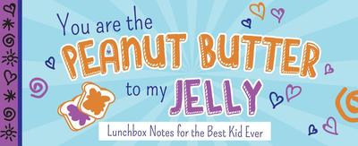 You Are the Peanut Butter to My Jelly: Lunch Box Notes for the Best Kid Ever - Sourcebooks