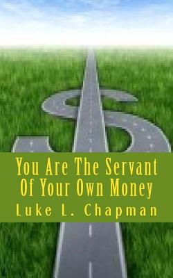 You Are The Servant Of Your Own Money - Carpenter, The Village, and Emerson, Charles Lee (Editor), and Chapman, Luke L