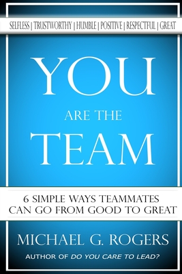 You Are The Team: 6 Simple Ways Teammates Can Go From Good To Great - Rogers, Michael G