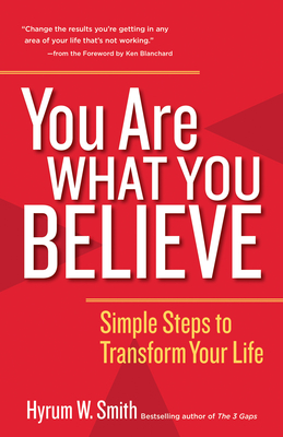 You Are What You Believe: Simple Steps to Transform Your Life - Smith, Hyrum W, and Blanchard, Ken (Foreword by)