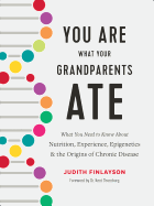 You Are What Your Grandparents Ate: What You Need to Know about Nutrition, Experience, Epigenetics and the Origins of Chronic Disease