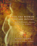 You Are Woman, You Are Divine: The Modern Woman's Journey Back to the Goddess