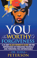 YOU Are Worthy of Forgiveness: A 21-Day Black Women's Guide on the Importance of Forgiving Yourself and Forgiving the Unforgivable