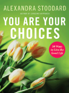 You Are Your Choices: 50 Ways to Live the Good Life - Stoddard, Alexandra
