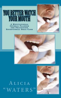 You Better Watch Your Mouth: A Motivational Journal Planner for Practicing Exceptional Oral-Care - Waters, Alicia