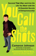 You Call the Shots: Succeed Your Way-- And Live the Life You Want-- With the 19 Essential Secrets of Entrepreneurship - Johnson, Cameron, and Mann, John David, and Bach, David (Foreword by)