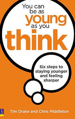 You Can Be As Young As You Think: Six Steps to Staying Younger and Feeling Sharper - Drake, Tim, and Middleton, Chris