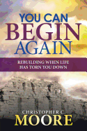 You Can Begin Again: Rebuilding When Life Has Torn You Down