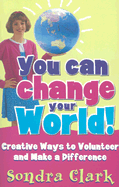 You Can Change Your World!: Creative Ways to Volunteer and Make a Difference - Clark, Sondra