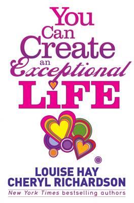 You Can Create an Exceptional Life: Candid Conversations with Louise Hay and Cheryl Richardson - Richardson, Cheryl, and Hay, Louise