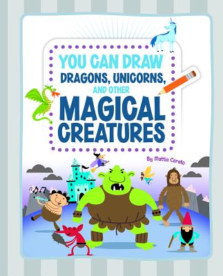 You Can Draw Dragons, Unicorns, and Other Magical Creatures - Cerato, Mattia