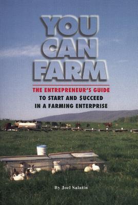 You Can Farm: The Entrepreneur's Guide to Start and Succeed in a Farm Enterprise - Salatin, Joel