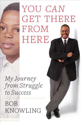 You Can Get There from Here: My Journey from Struggle to Success - Knowling, Bob