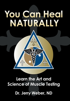 You Can Heal Naturally: Learn the Art and Science of Muscle Testing - Weber Nd, Jerry, Dr.